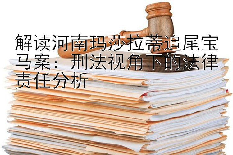 解读河南玛莎拉蒂追尾宝马案：刑法视角下的法律责任分析