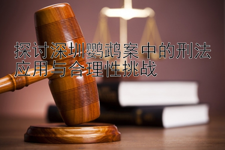 探讨深圳鹦鹉案中的刑法应用与合理性挑战