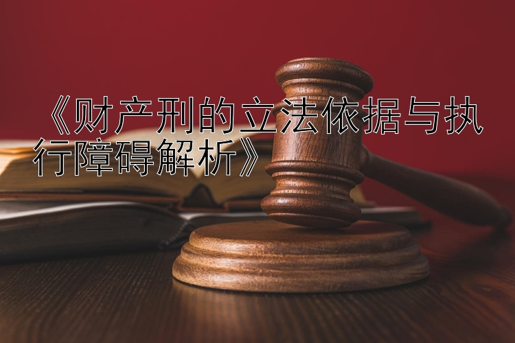 《财产刑的立法依据与执行障碍解析》