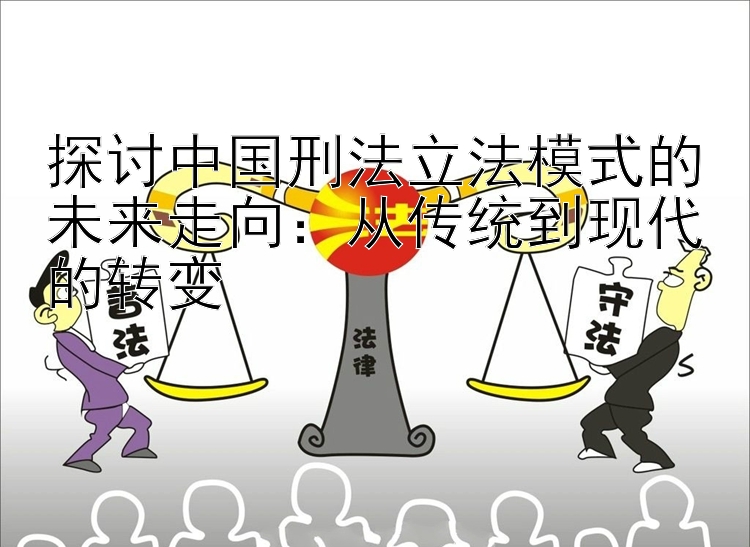 探讨中国刑法立法模式的未来走向：从传统到现代的转变