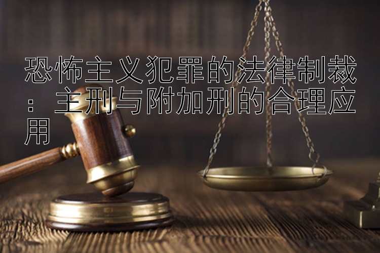 恐怖主义犯罪的法律制裁：主刑与附加刑的合理应用