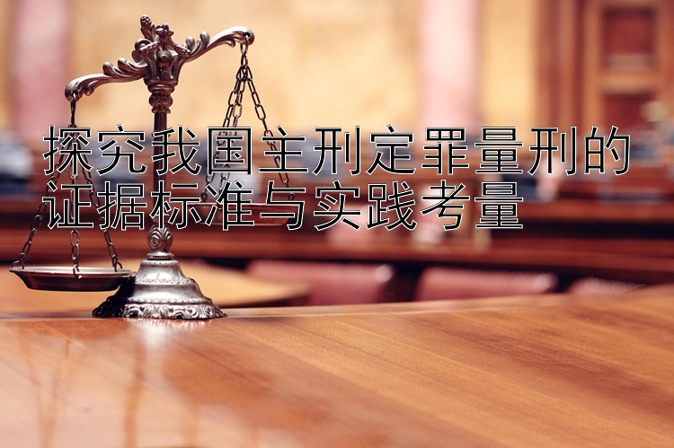 探究我国主刑定罪量刑的证据标准与实践考量