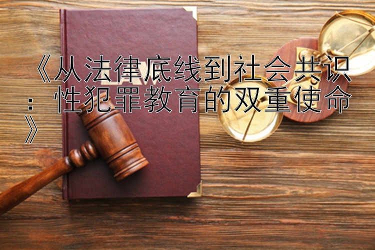 《从法律底线到社会共识：性犯罪教育的双重使命》