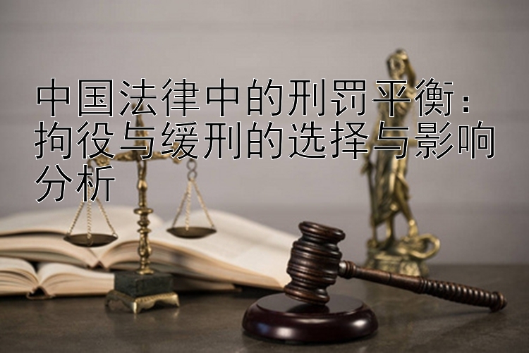 中国法律中的刑罚平衡：拘役与缓刑的选择与影响分析