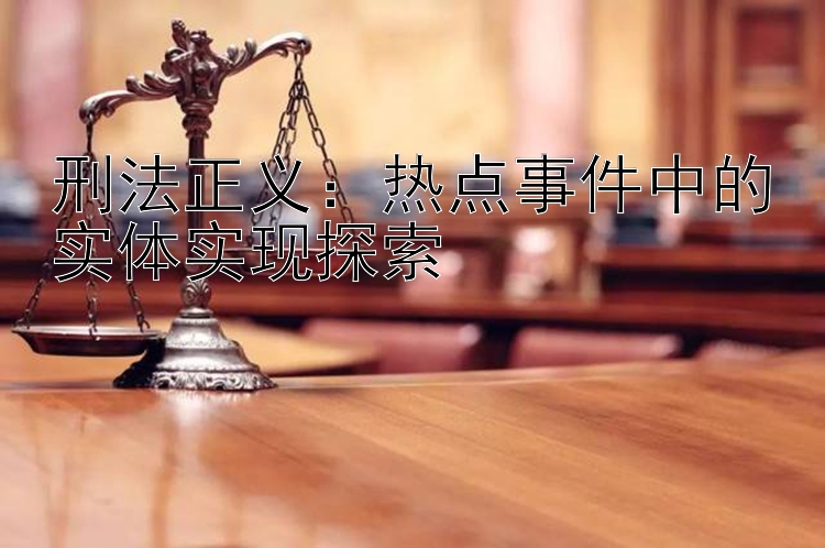 刑法正义：热点事件中的实体实现探索