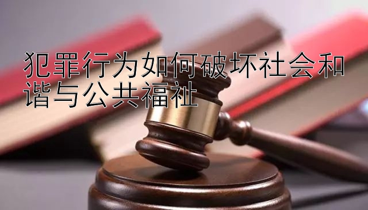 犯罪行为如何破坏社会和谐与公共福祉