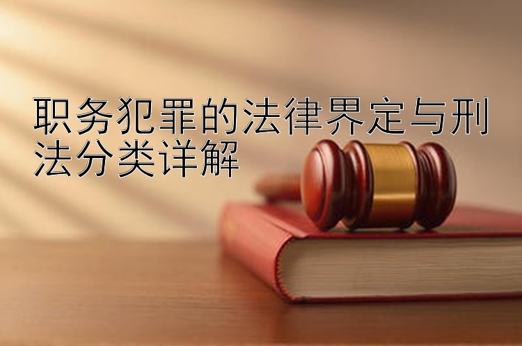 职务犯罪的法律界定与刑法分类详解