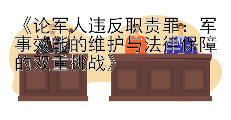 《论军人违反职责罪：军事效能的维护与法律保障的双重挑战》