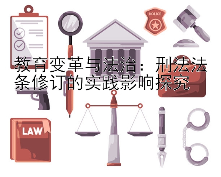 教育变革与法治：刑法法条修订的实践影响探究