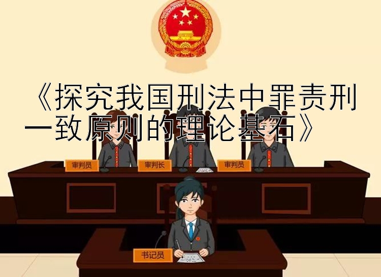 《探究我国刑法中罪责刑一致原则的理论基石》