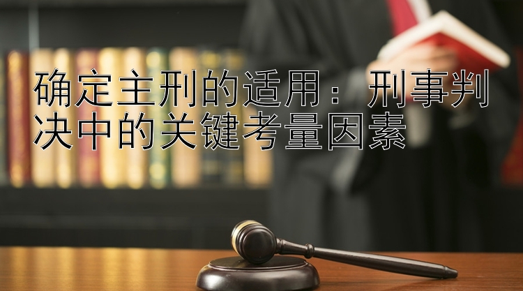 确定主刑的适用：刑事判决中的关键考量因素