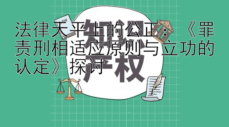 法律天平上的公正：《罪责刑相适应原则与立功的认定》探讨