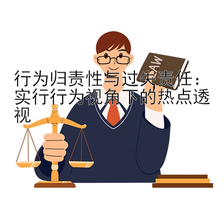 行为归责性与过失责任：实行行为视角下的热点透视