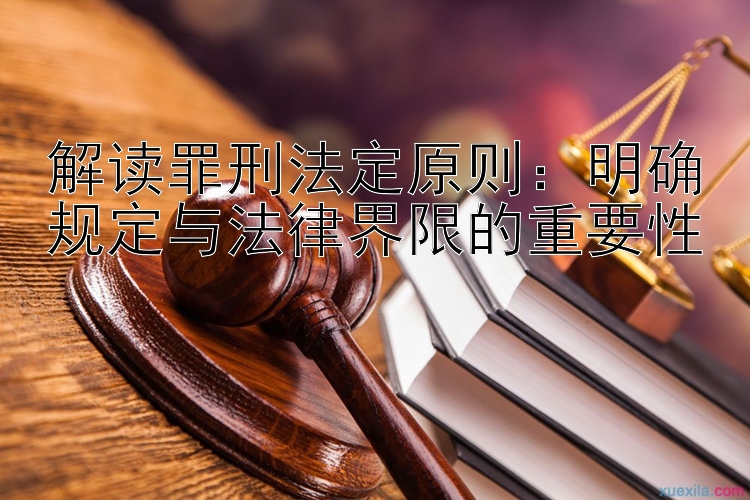 解读罪刑法定原则：明确规定与法律界限的重要性