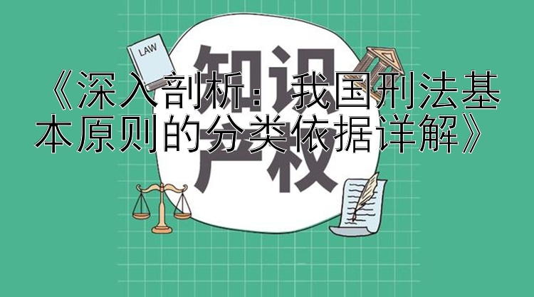 《深入剖析：我国刑法基本原则的分类依据详解》