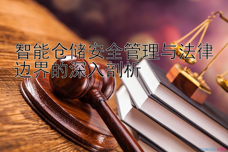 智能仓储安全管理与法律边界的深入剖析