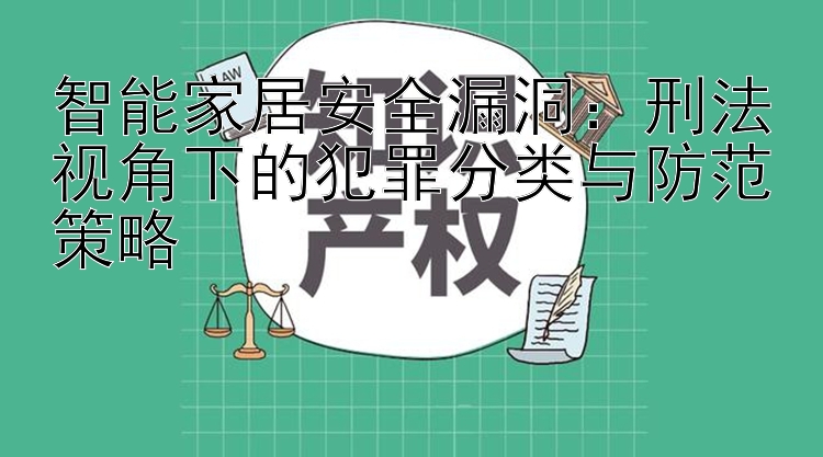 智能家居安全漏洞：刑法视角下的犯罪分类与防范策略