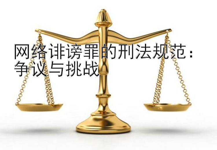 网络诽谤罪的刑法规范：争议与挑战