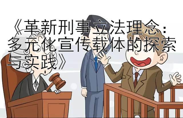 《革新刑事立法理念：多元化宣传载体的探索与实践》