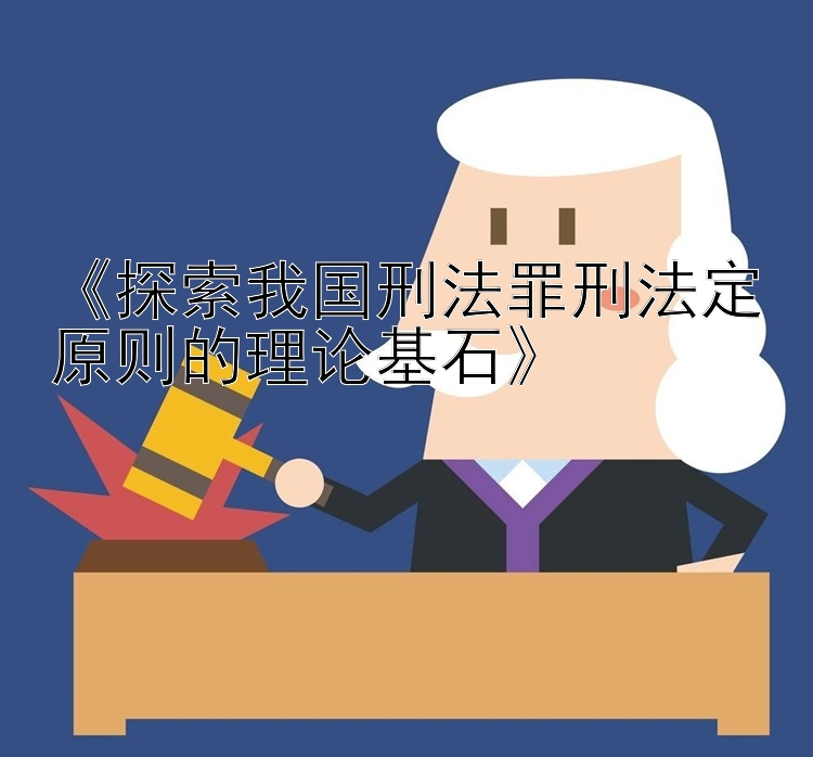 《探索我国刑法罪刑法定原则的理论基石》