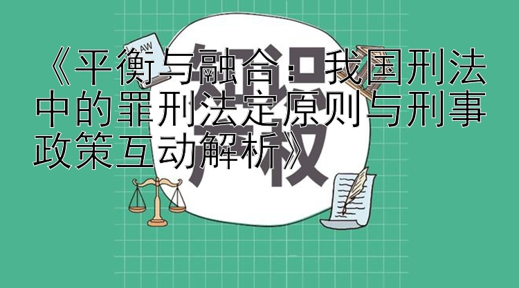 《平衡与融合：我国刑法中的罪刑法定原则与刑事政策互动解析》