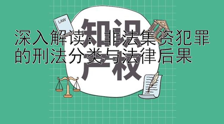 深入解读：非法集资犯罪的刑法分类与法律后果