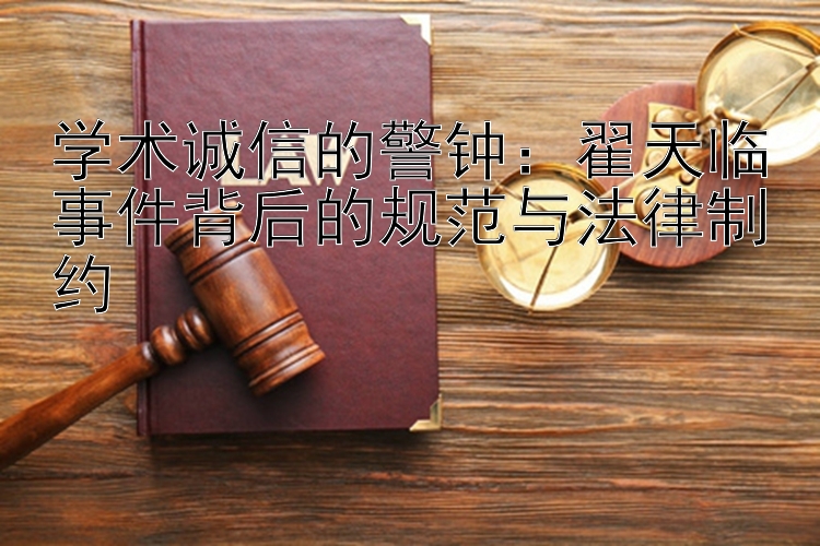 学术诚信的警钟：翟天临事件背后的规范与法律制约