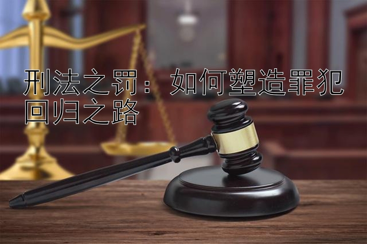 刑法之罚：如何塑造罪犯回归之路