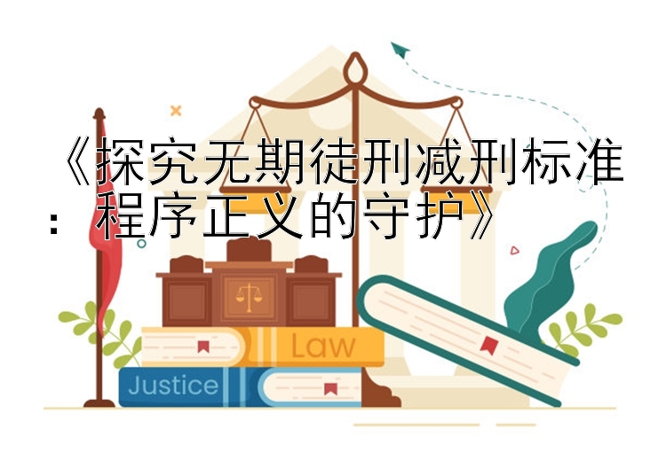 《探究无期徒刑减刑标准：程序正义的守护》