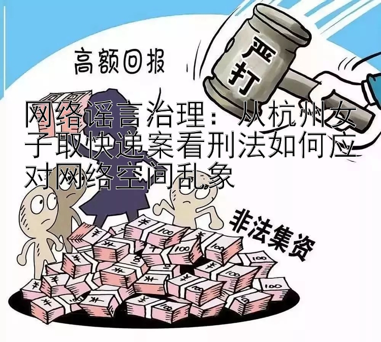 网络谣言治理：从杭州女子取快递案看刑法如何应对网络空间乱象