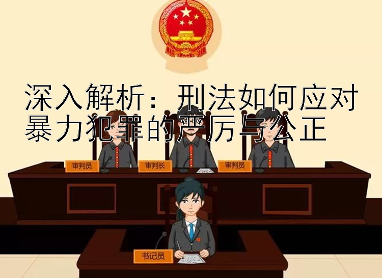 深入解析：刑法如何应对暴力犯罪的严厉与公正