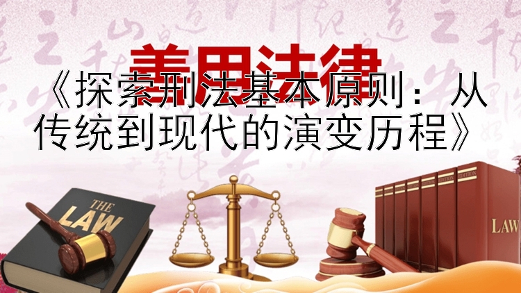 《探索刑法基本原则：从传统到现代的演变历程》