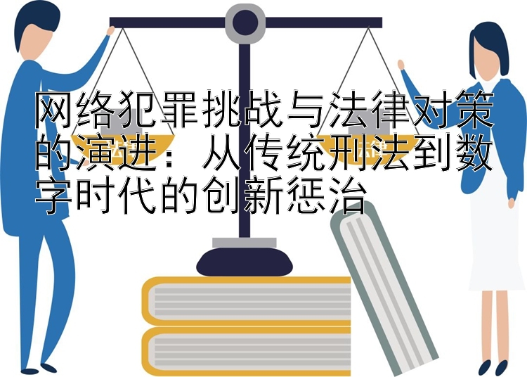 网络犯罪挑战与法律对策的演进：从传统刑法到数字时代的创新惩治