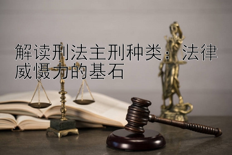 解读刑法主刑种类：法律威慑力的基石