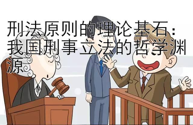 刑法原则的理论基石：我国刑事立法的哲学渊源