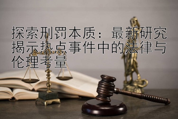 探索刑罚本质：最新研究揭示热点事件中的法律与伦理考量