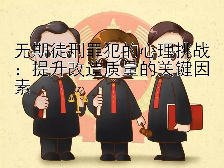 无期徒刑罪犯的心理挑战：提升改造质量的关键因素