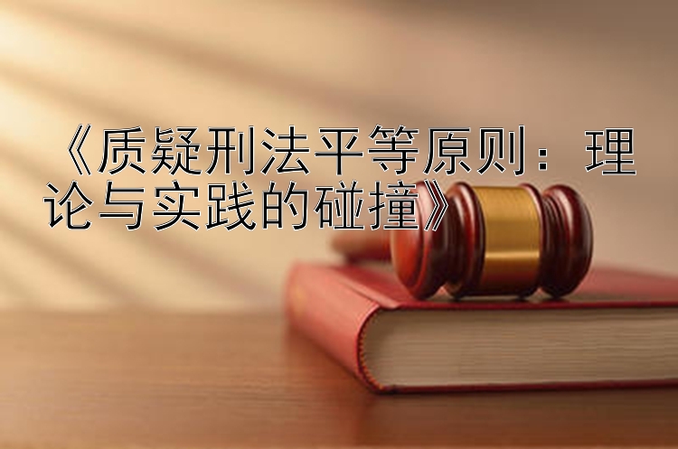 《质疑刑法平等原则：理论与实践的碰撞》