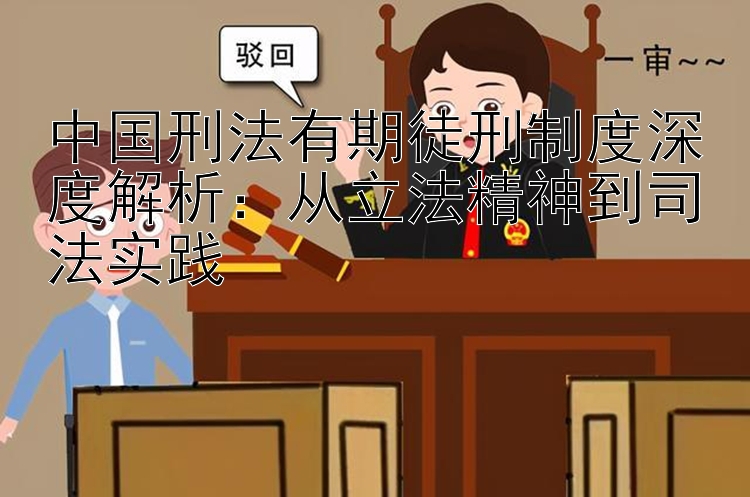 中国刑法有期徒刑制度深度解析：从立法精神到司法实践