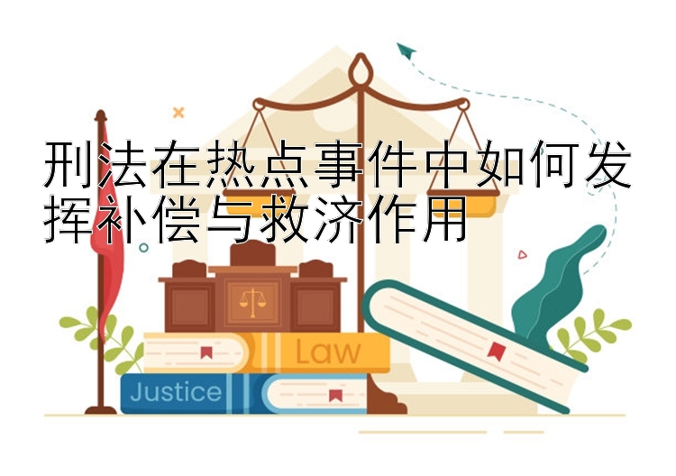 刑法在热点事件中如何发挥补偿与救济作用