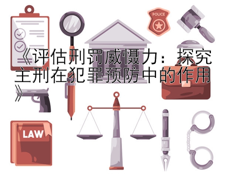 《评估刑罚威慑力：探究主刑在犯罪预防中的作用》