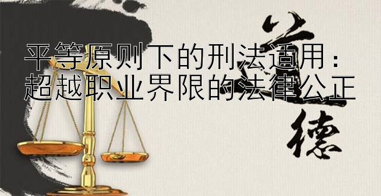 平等原则下的刑法适用：超越职业界限的法律公正