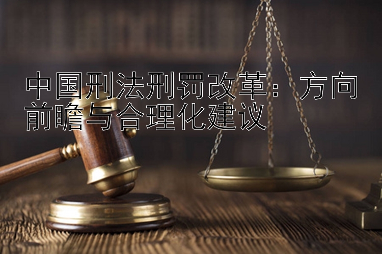 中国刑法刑罚改革：方向前瞻与合理化建议