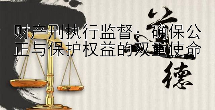 财产刑执行监督：确保公正与保护权益的双重使命