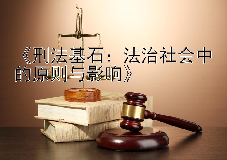 《刑法基石：法治社会中的原则与影响》