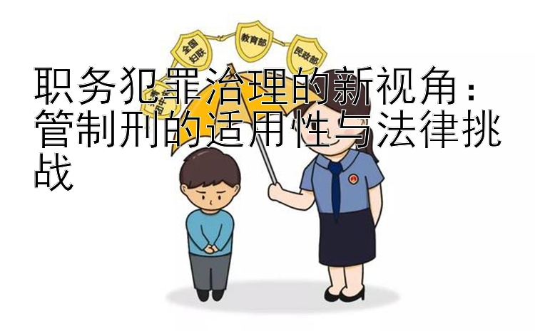 职务犯罪治理的新视角：管制刑的适用性与法律挑战