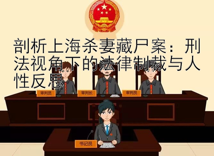 剖析上海杀妻藏尸案：刑法视角下的法律制裁与人性反思