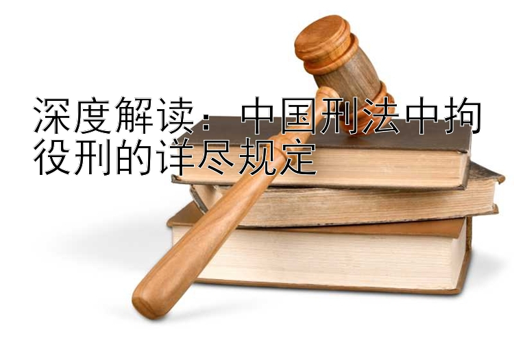 深度解读：中国刑法中拘役刑的详尽规定