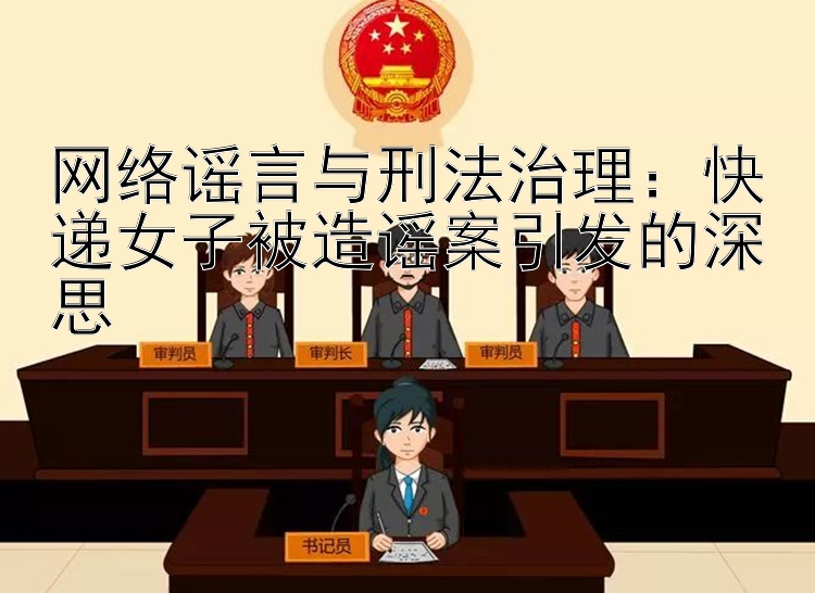 网络谣言与刑法治理：快递女子被造谣案引发的深思