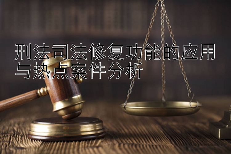 刑法司法修复功能的应用与热点案件分析